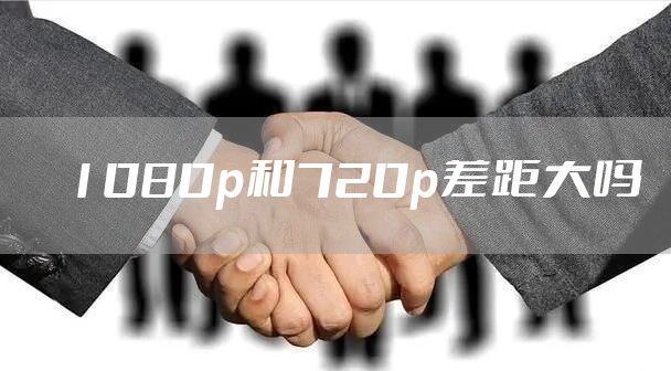1080p和720p差距大吗