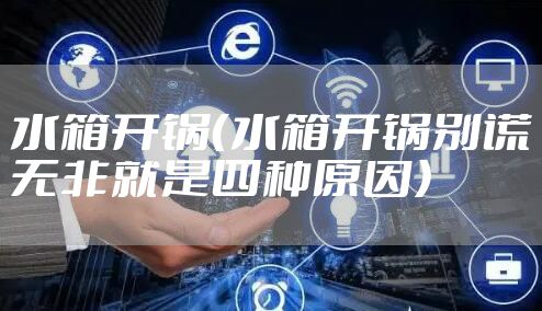 水箱开锅（水箱开锅别慌无非就是四种原因）