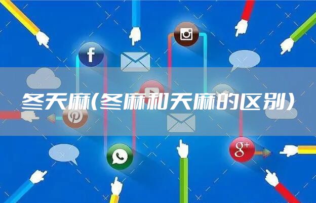 冬天麻（冬麻和天麻的区别）