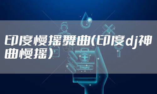 印度慢摇舞曲（印度dj神曲慢摇）