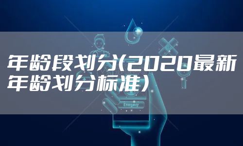 年龄段划分（2020最新年龄划分标准）