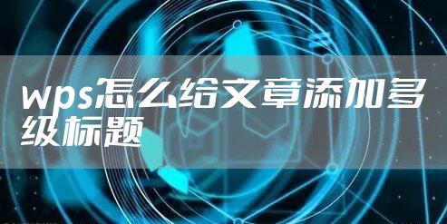 wps怎么给文章添加多级标题