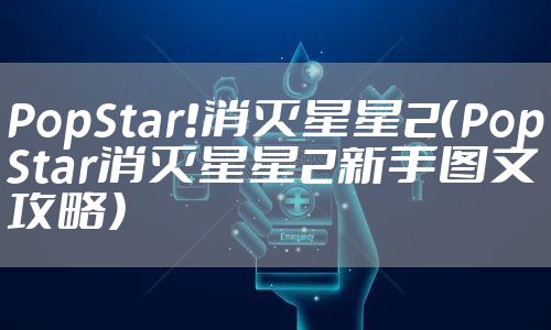 PopStar!消灭星星2（PopStar消灭星星2新手图文攻略）