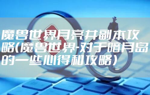 魔兽世界月亮井副本攻略（魔兽世界-对于暗月岛的一些心得和攻略）