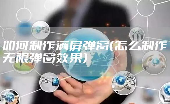 如何制作满屏弹窗（怎么制作无限弹窗效果）