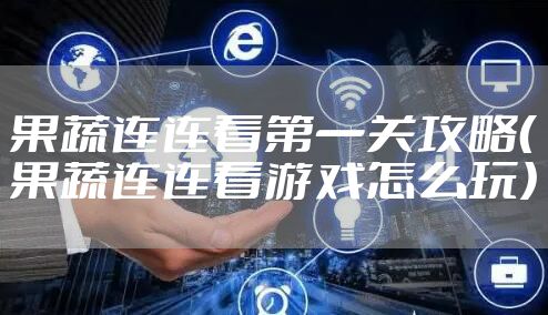 果蔬连连看第一关攻略（果蔬连连看游戏怎么玩）