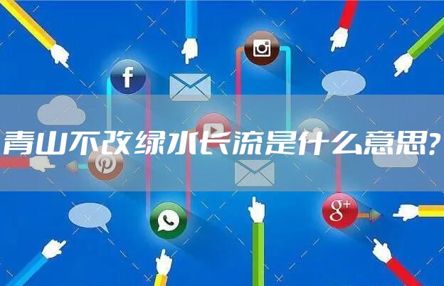 青山不改绿水长流是什么意思？