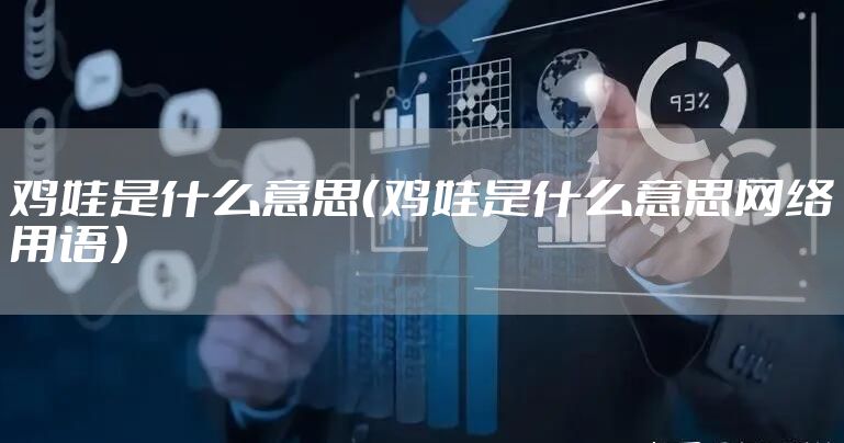 鸡娃是什么意思（鸡娃是什么意思网络用语）