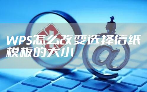 WPS怎么改变选择信纸模板的大小