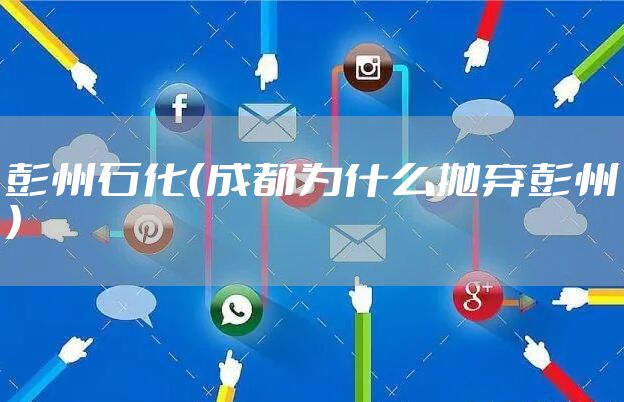 彭州石化（成都为什么抛弃彭州）