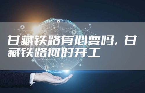 甘藏铁路有必要吗，甘藏铁路何时开工