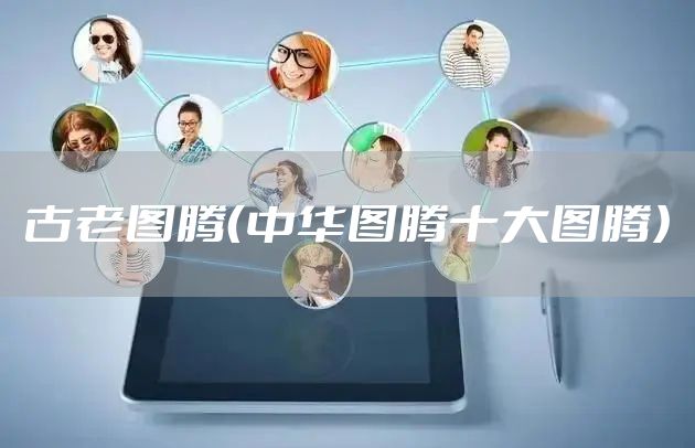 古老图腾（中华图腾十大图腾）
