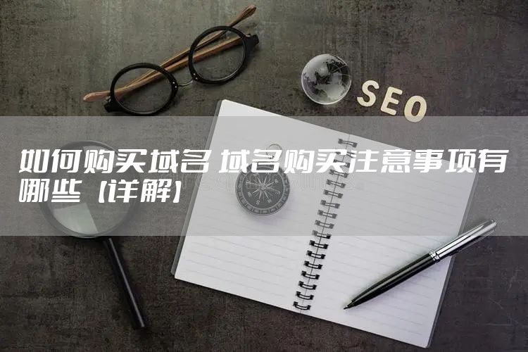 如何购买域名 域名购买注意事项有哪些【详解】