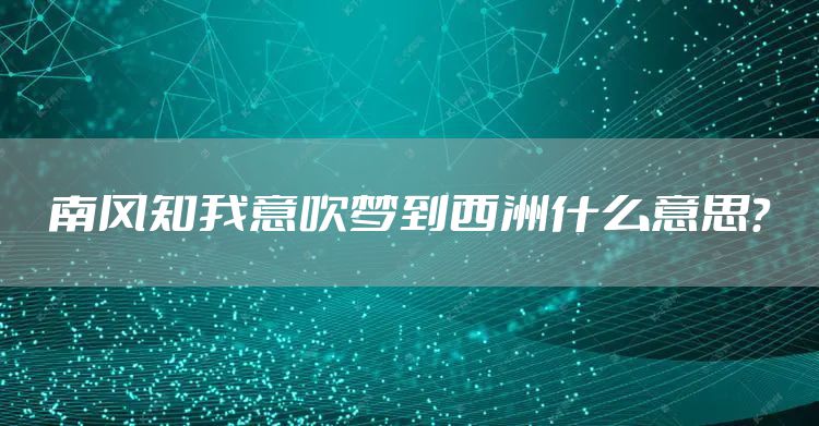 南风知我意吹梦到西洲什么意思？
