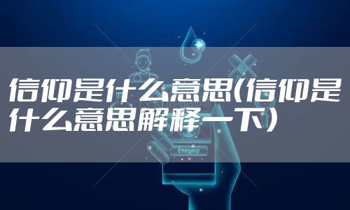 信仰是什么意思（信仰是什么意思解释一下）