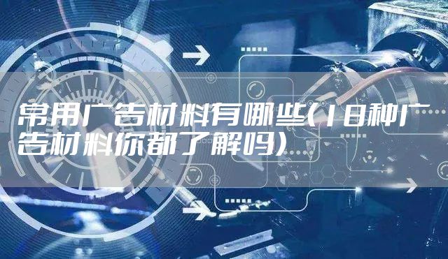 常用广告材料有哪些（18种广告材料你都了解吗）