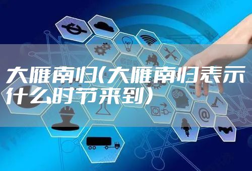 大雁南归（大雁南归表示什么时节来到）