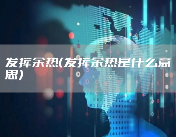 发挥余热（发挥余热是什么意思）