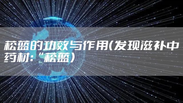 菘蓝的功效与作用（发现滋补中药材：“菘蓝）
