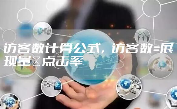 访客数计算公式，访客数=展现量×点击率