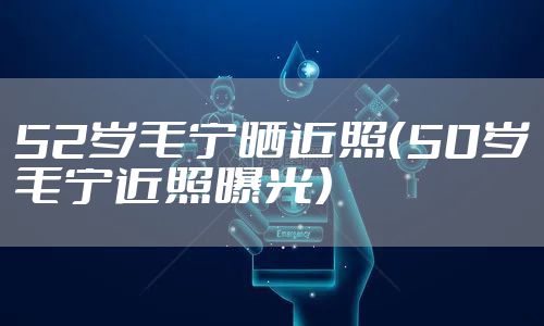 52岁毛宁晒近照（50岁毛宁近照曝光）