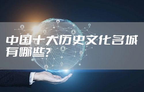 中国十大历史文化名城有哪些？