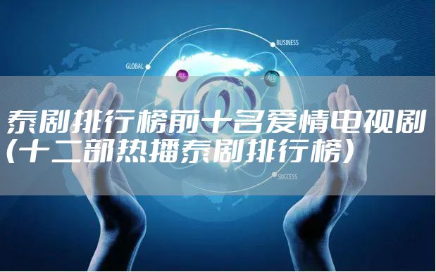 泰剧排行榜前十名爱情电视剧（十二部热播泰剧排行榜）