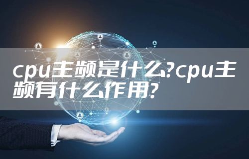 cpu主频是什么？cpu主频有什么作用？