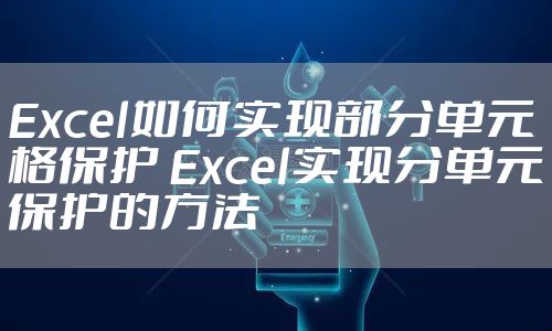 Excel如何实现部分单元格保护 Excel实现分单元保护的方法