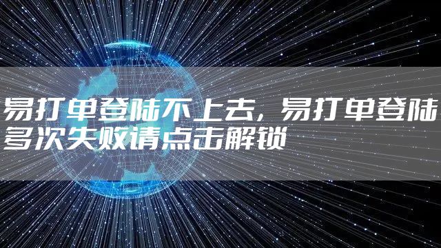 易打单登陆不上去，易打单登陆多次失败请点击解锁