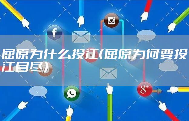 屈原为什么投江（屈原为何要投江自尽）