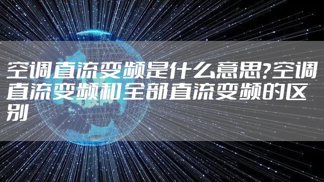 空调直流变频是什么意思？空调直流变频和全部直流变频的区别