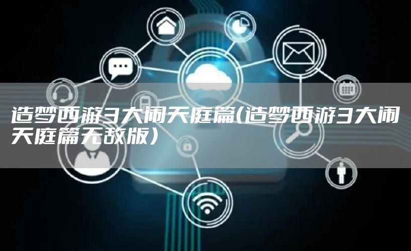 造梦西游3大闹天庭篇（造梦西游3大闹天庭篇无敌版）