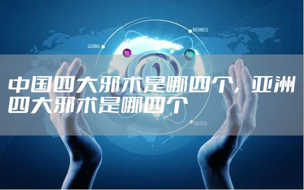 中国四大邪术是哪四个，亚洲四大邪术是哪四个
