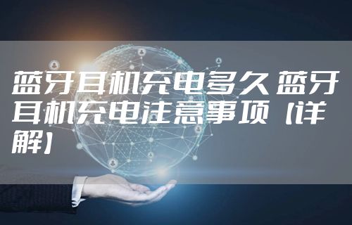 蓝牙耳机充电多久 蓝牙耳机充电注意事项【详解】