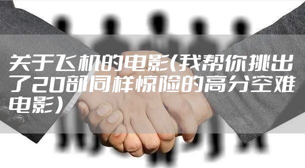 关于飞机的电影（我帮你挑出了20部同样惊险的高分空难电影）