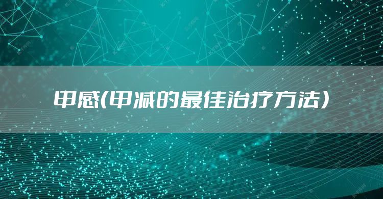 甲感（甲减的最佳治疗方法）