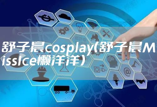 舒子晨cosplay（舒子晨MissIce懒洋洋）