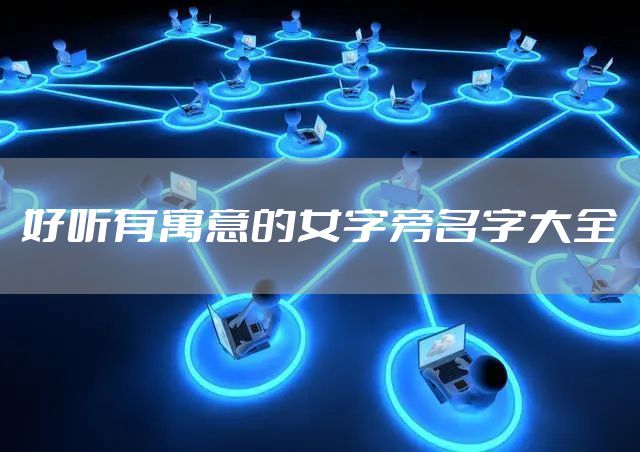 好听有寓意的女字旁名字大全