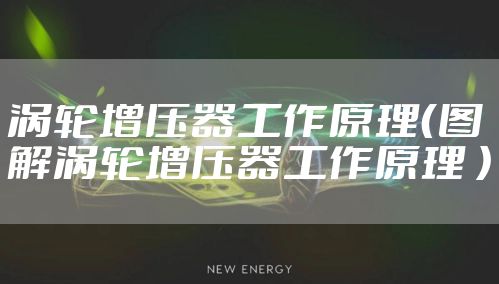 涡轮增压器工作原理（图解涡轮增压器工作原理 ）