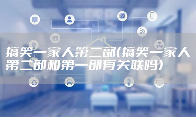 搞笑一家人第二部（搞笑一家人第二部和第一部有关联吗）