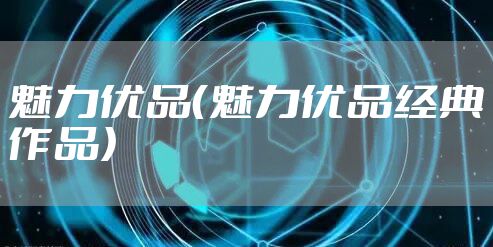 魅力优品（魅力优品经典作品）