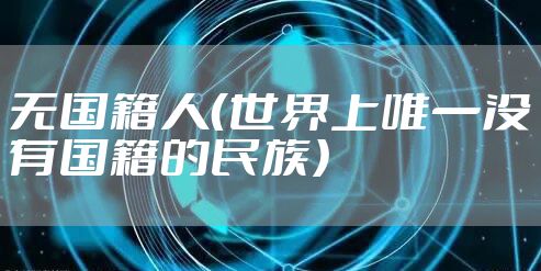 无国籍人（世界上唯一没有国籍的民族）