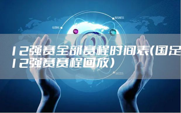12强赛全部赛程时间表（国足12强赛赛程回放）