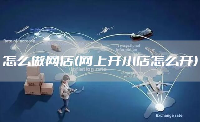 怎么做网店(网上开小店怎么开)