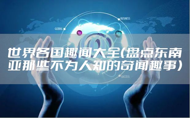 世界各国趣闻大全（盘点东南亚那些不为人知的奇闻趣事）