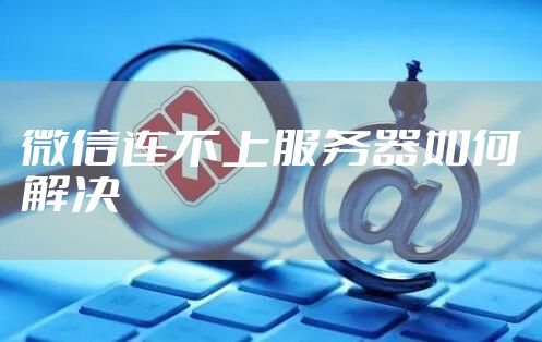 微信连不上服务器如何解决