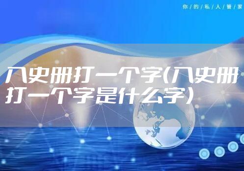 入史册打一个字（入史册打一个字是什么字）
