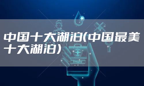 中国十大湖泊（中国最美十大湖泊）