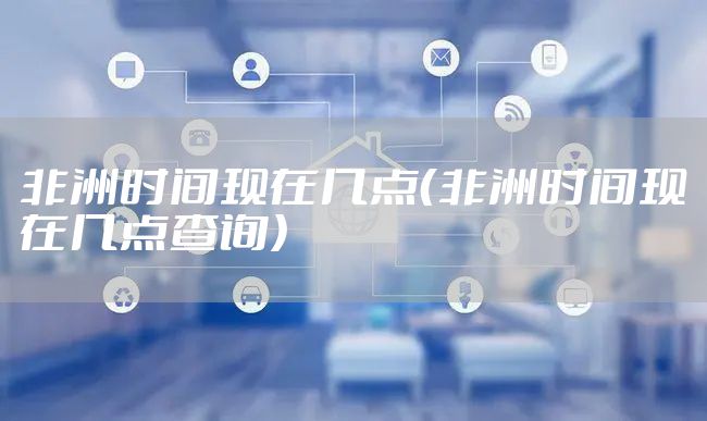 非洲时间现在几点（非洲时间现在几点查询）